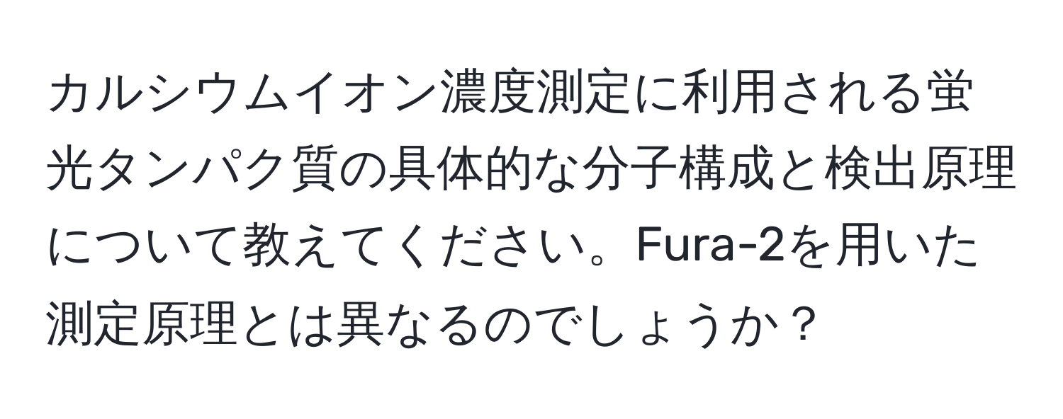 カルシウムイオン濃度測定に利用される蛍光タンパク質の具体的な分子構成と検出原理について教えてください。Fura-2を用いた測定原理とは異なるのでしょうか？