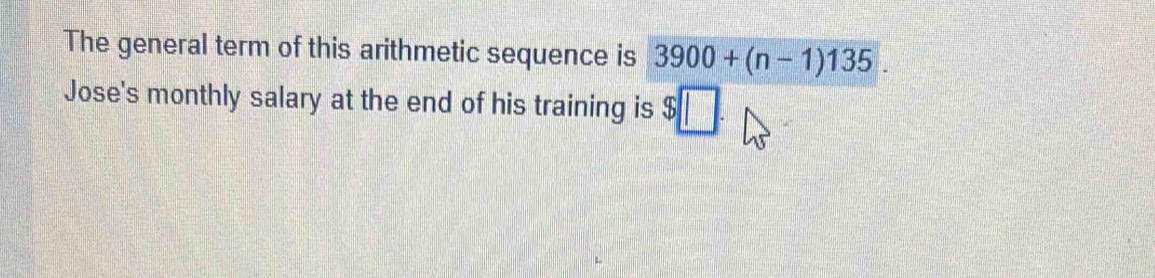 The general term of this arithmetic sequence is 3900+(n-1)135. 
Jose's monthly salary at the end of his training is $□.