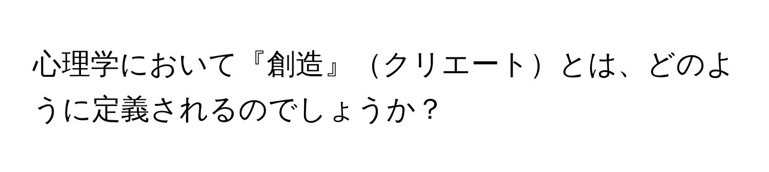 心理学において『創造』クリエートとは、どのように定義されるのでしょうか？