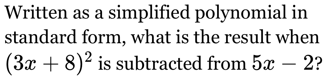 Written as a simplified polynomial in 
standard form, what is the result when
(3x+8)^2 is subtracted from 5x-2 ?