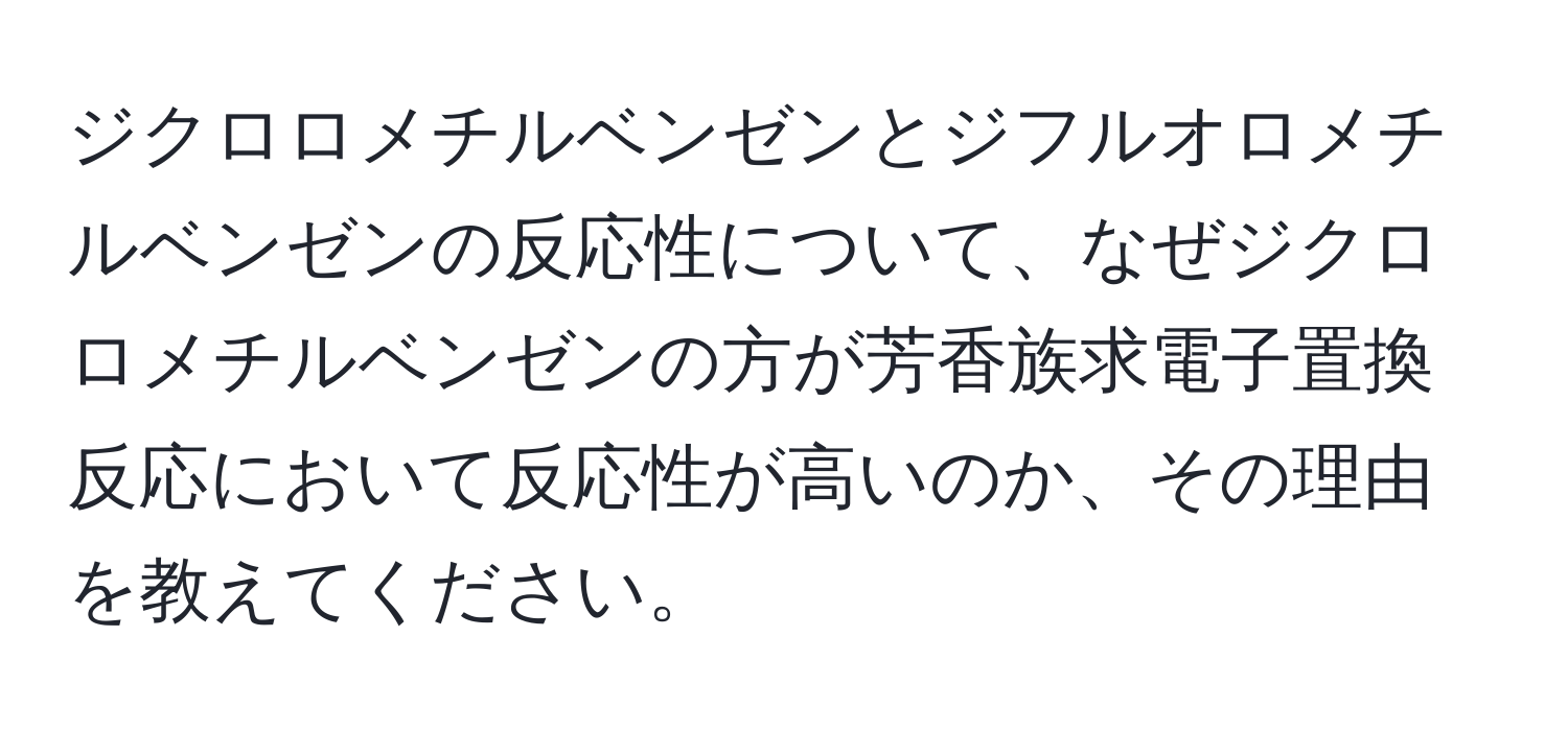 ジクロロメチルベンゼンとジフルオロメチルベンゼンの反応性について、なぜジクロロメチルベンゼンの方が芳香族求電子置換反応において反応性が高いのか、その理由を教えてください。