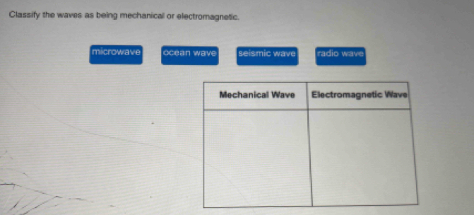 Classify the waves as being mechanical or electromagnetic.
microwave ocean wave seismic wave radio wave