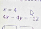 x=4
4x-4y=-12