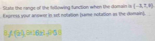 State the range of the following function when the domain is  -3,7,9. 
Express your answer in set notation (same notation as the domain).
8,A 81 , 8a16a1, 8a18