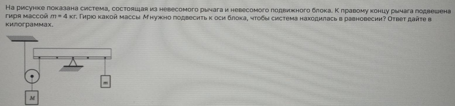 На рисунке локазана система, состояшая из невесомого рычага и невесомого πодвижного блокае Κ πравому концу рычага лодвешена 
гиΡя массой m=4kr τ Γирюο какой массы Мнужно πодвеситьк оси блока, чтобы система находилась в равновесии? Отвеτ дайτе в 
килограммах.