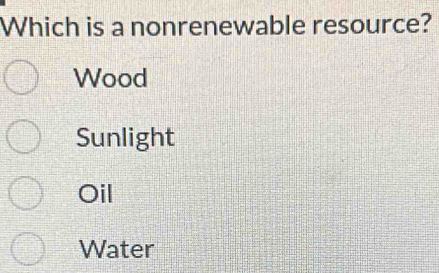 Which is a nonrenewable resource?
Wood
Sunlight
Oil
Water