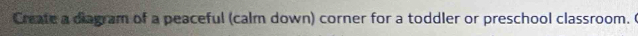 Create a diagram of a peaceful (calm down) corner for a toddler or preschool classroom. c