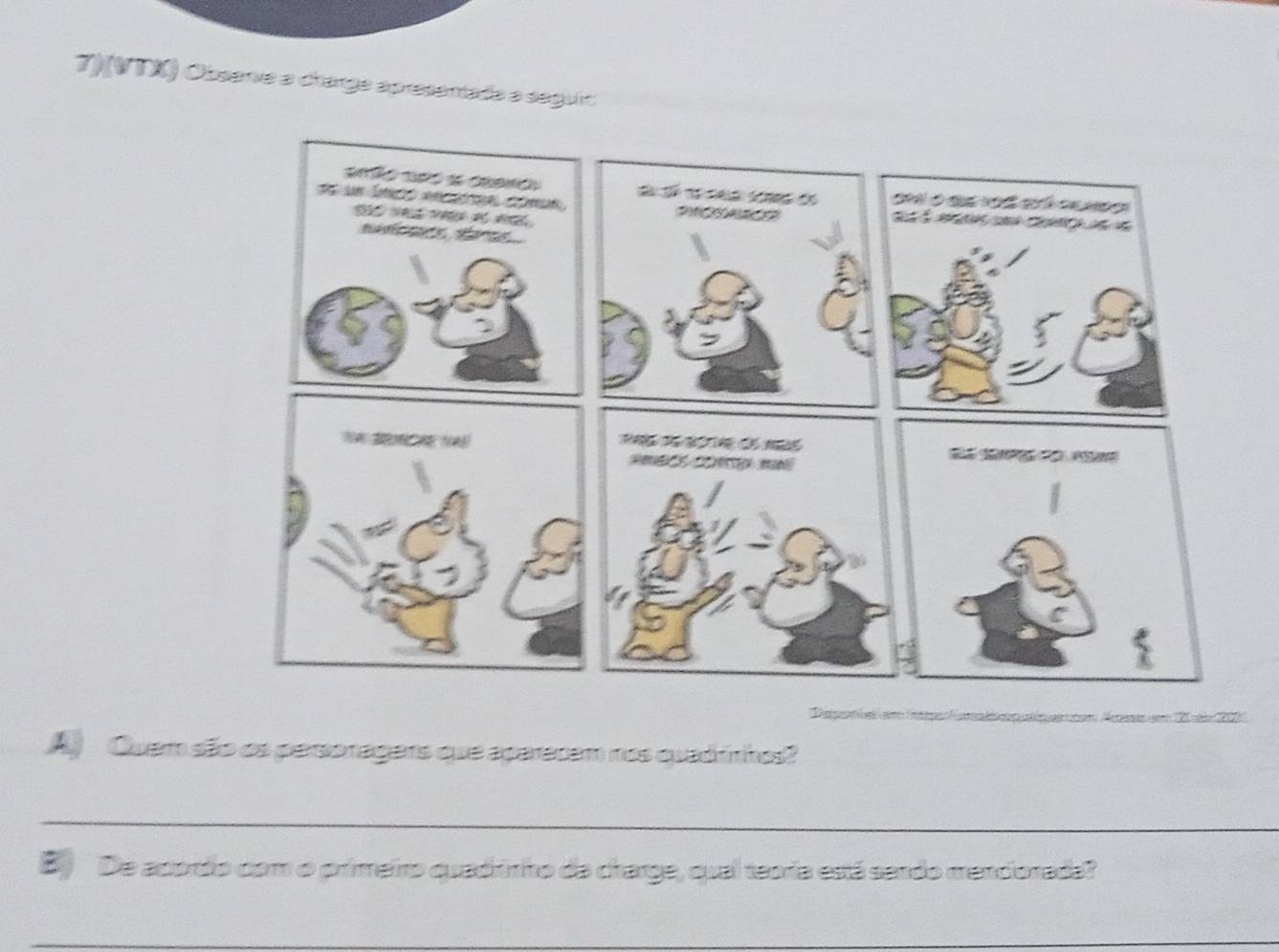 7)(VTK) Obsanie a charge apresantada a seguir 
A Quem são os personagers que aparacam nos quadrinhos? 
_ 
B De acordo com o primeiro quadrinito da charge, qual teoria está sendo mendorada? 
_