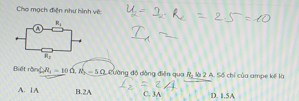 Cho mạch điện như hình vẽ:
Biết rằng R_1=10 Ω, R_2=5Omega Cường độ dòng điện qua R_2 là 2 A. Số chỉ của ampe kế là
A. 1A B.2A C. 3A
D. 1,5A