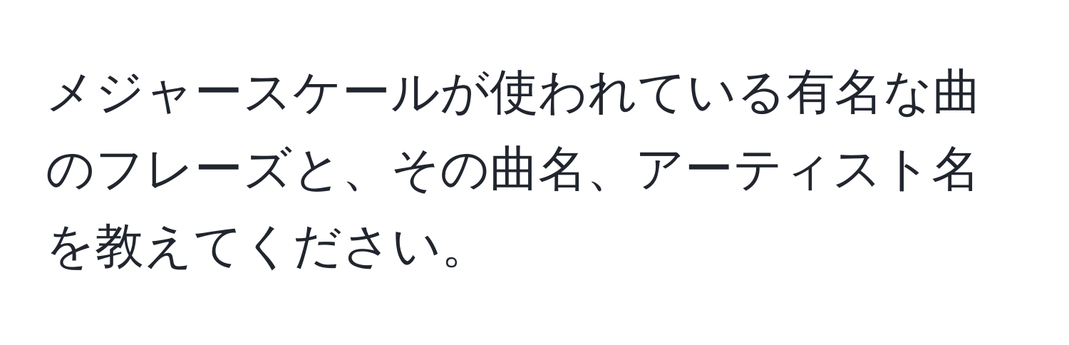 メジャースケールが使われている有名な曲のフレーズと、その曲名、アーティスト名を教えてください。