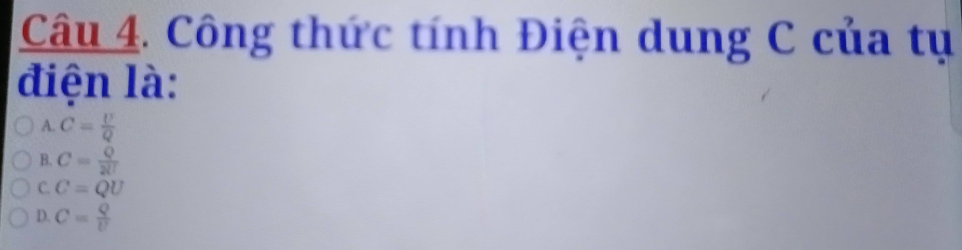 Công thức tính Điện dung C của tụ
điện là:
A. C= U/Q 
B. C= Q/2U 
C. C=QU
D. C= Q/U 