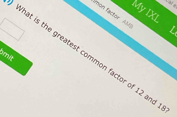 cale 
My IXL 
mon factor AM 
L 
What is the greatest common factor of 12 and 
bmit