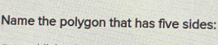 Name the polygon that has five sides: