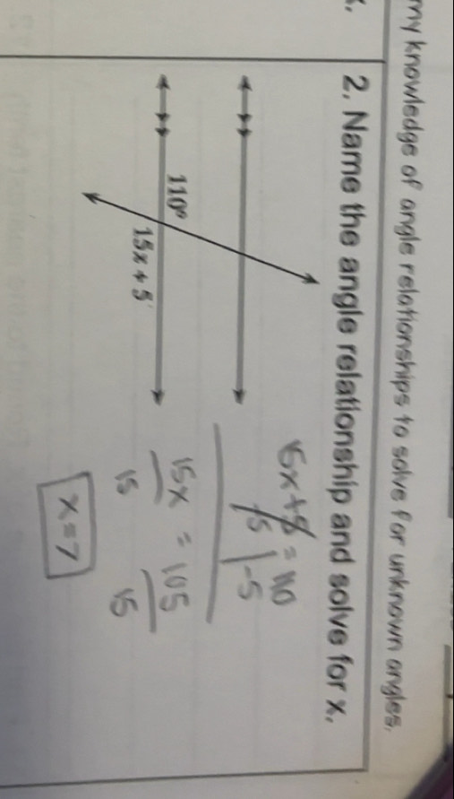 my knowledge of angle relationships to solve for unknown angles.
2. Name the angle relationship and solve for x.
x=7