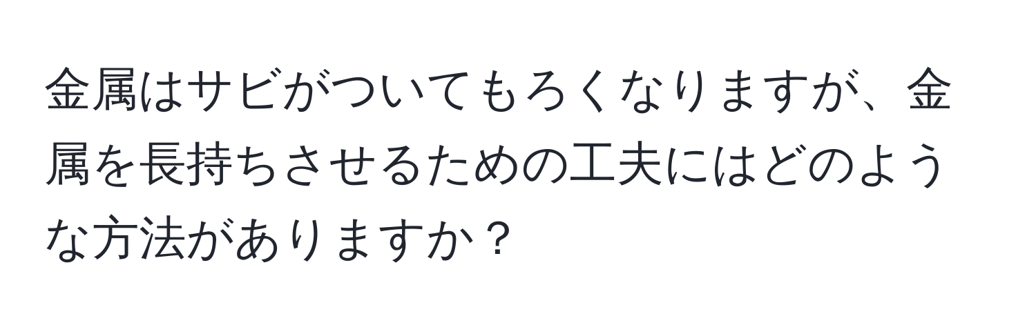 金属はサビがついてもろくなりますが、金属を長持ちさせるための工夫にはどのような方法がありますか？