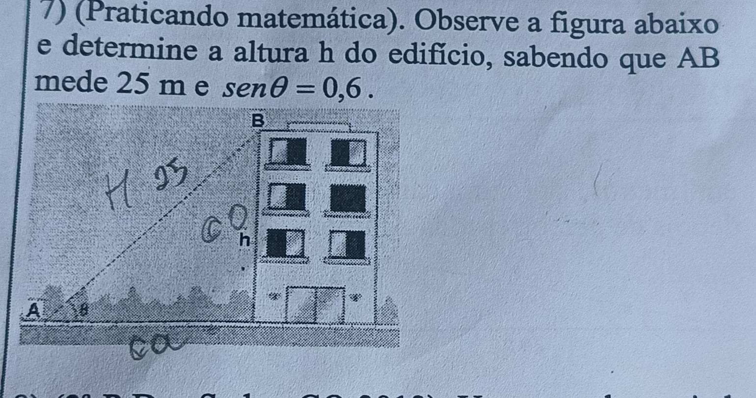 (Praticando matemática). Observe a figura abaixo 
e determine a altura h do edifício, sabendo que AB 
mede 25 m e senθ =0,6.