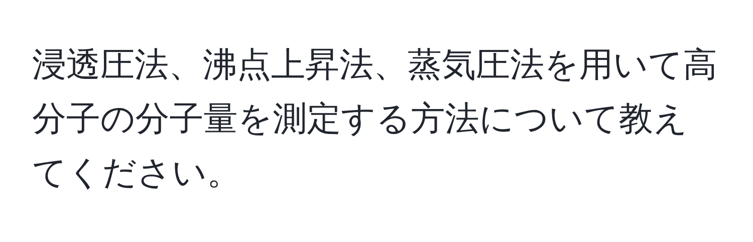 浸透圧法、沸点上昇法、蒸気圧法を用いて高分子の分子量を測定する方法について教えてください。