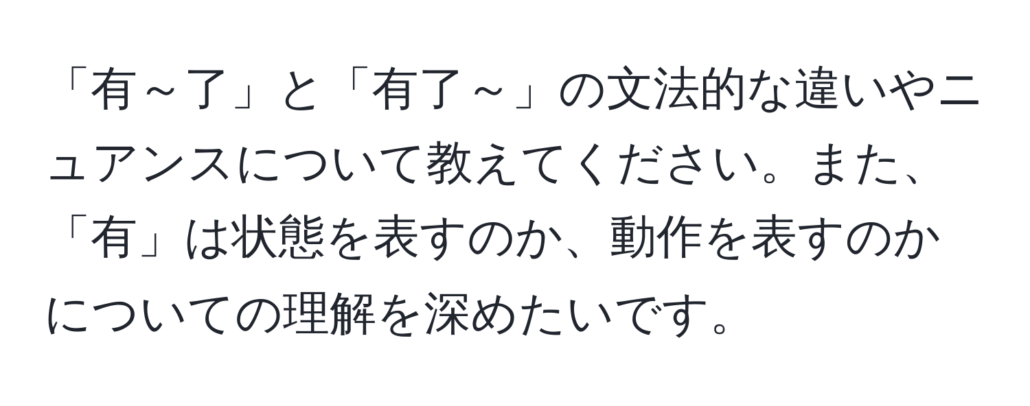 「有～了」と「有了～」の文法的な違いやニュアンスについて教えてください。また、「有」は状態を表すのか、動作を表すのかについての理解を深めたいです。