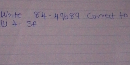 Write 84.49689 correct to
4.Sf