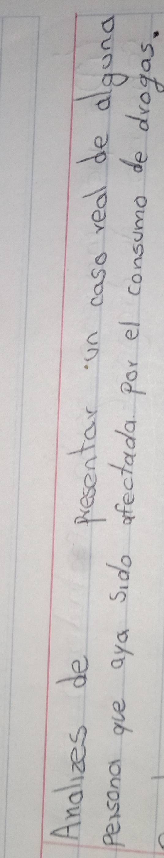 Analizes de presentar un caso real de algund 
persona gue aya s,do afectada por el consumo de drogas.