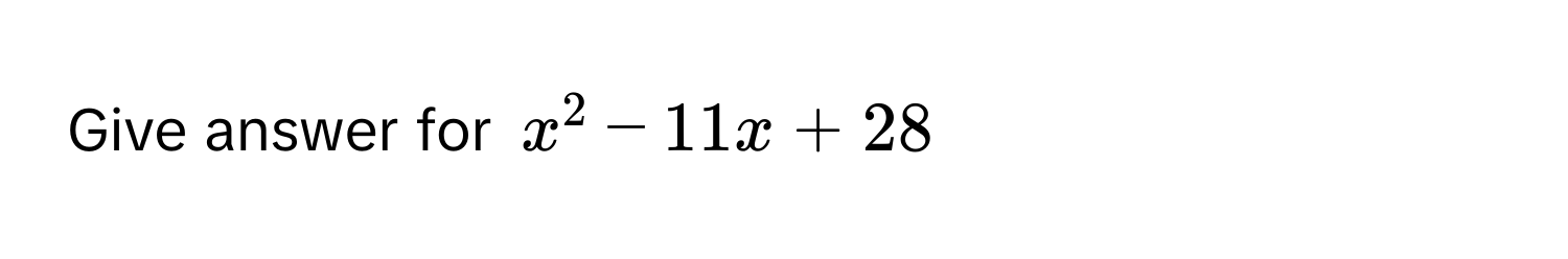 Give answer for $x^2 - 11x + 28$