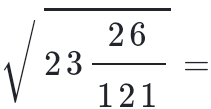 sqrt(23frac 26)121=