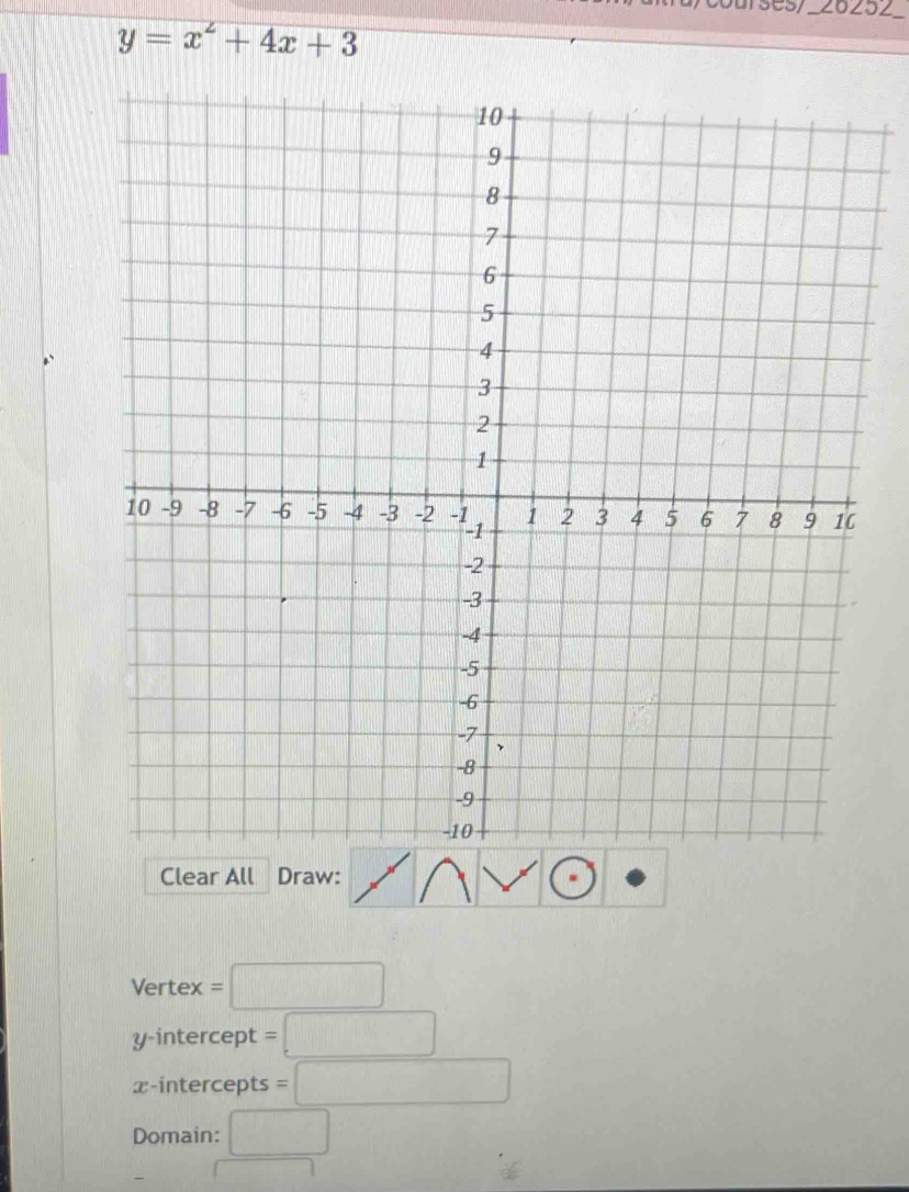 u/courses/_26252__
y=x^2+4x+3
Clear All Draw: 
Vertex =□
y-intercept =□
x-intercepts =□
Domain: □ 
□