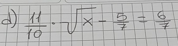  11/10 · sqrt(x)- 5/7 = 6/7 