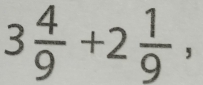 3 4/9 +2 1/9 ,