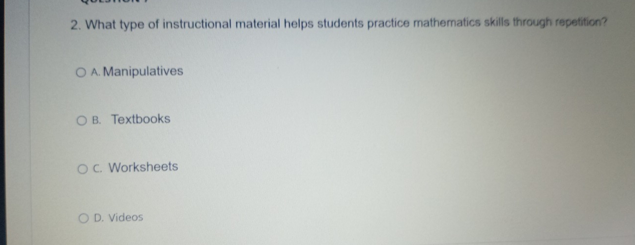 What type of instructional material helps students practice mathematics skills through repetition?
A. Manipulatives
B. Textbooks
C. Worksheets
D. Videos