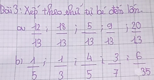 theo thu? t? bè dén lǒn.
 12/13 ;  18/13 ;  5/13 ;  9/13 ;  20/13 
bì  1/5 ;  1/3 ;  4/5 ;  3/7 ;  6/35 