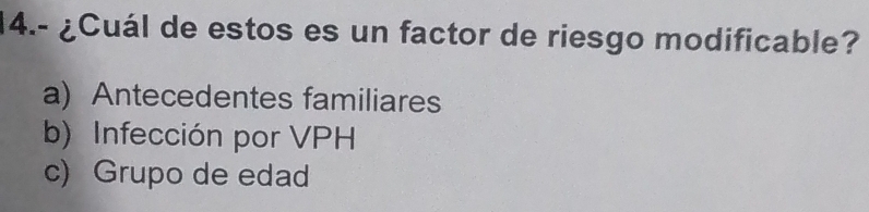 14.- ¿Cuál de estos es un factor de riesgo modificable?
a) Antecedentes familiares
b) Infección por VPH
c) Grupo de edad