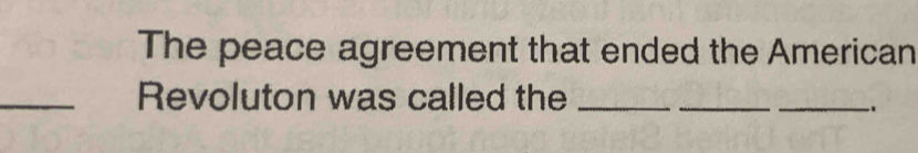 The peace agreement that ended the American 
_Revoluton was called the_ 
_ 
_