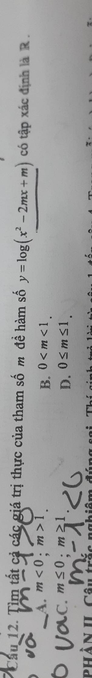 Cầu 12. Tìm tất cả các giá trị thực của tham số m đề hàm số y=log (x^2-2mx+m) có tập xác định là R .
A. m<0</tex>; m>1.
B. 0 .
C. m≤ 0· m≥ 1
D. 0≤ m≤ 1. 
phần IL C