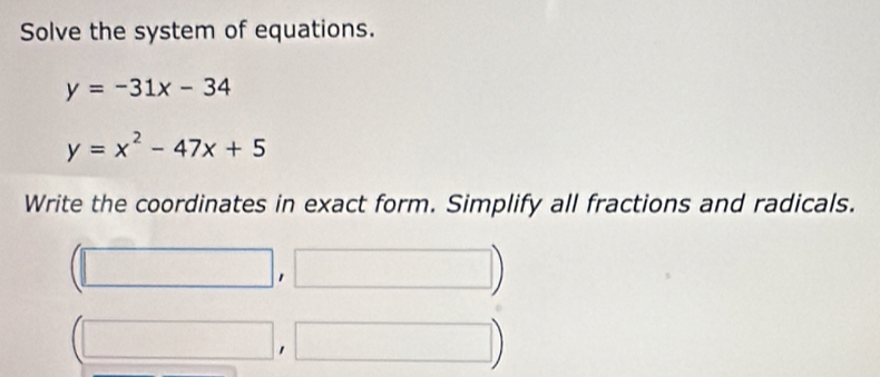 Solved: Solve the system of equations. y=-31x-34 y=x^2-47x+5 Write the ...