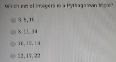 Which set of integers is a Pythagorean triple?
6, 8, 10
8, 11, 14
10, 12, 14
12, 17, 22