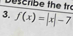 Describe the tr 
3. f(x)=|x|-7