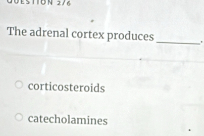 STION 2/6
The adrenal cortex produces _.
corticosteroids
catecholamines