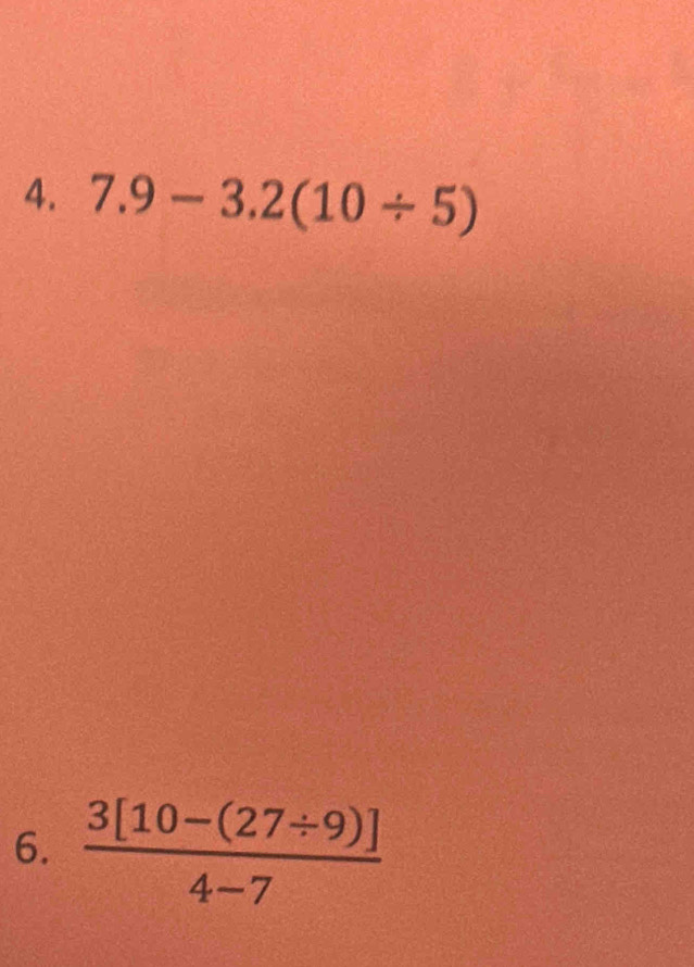 7.9-3.2(10/ 5)
6.  (3[10-(27/ 9)])/4-7 