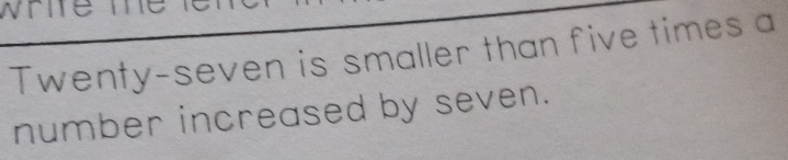 whife te l 
Twenty-seven is smaller than five times a 
number increased by seven.