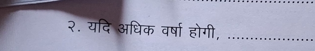 २. यदि अधिक वर्षा होगी, ..............