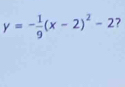 y=- 1/9 (x-2)^2-2 7