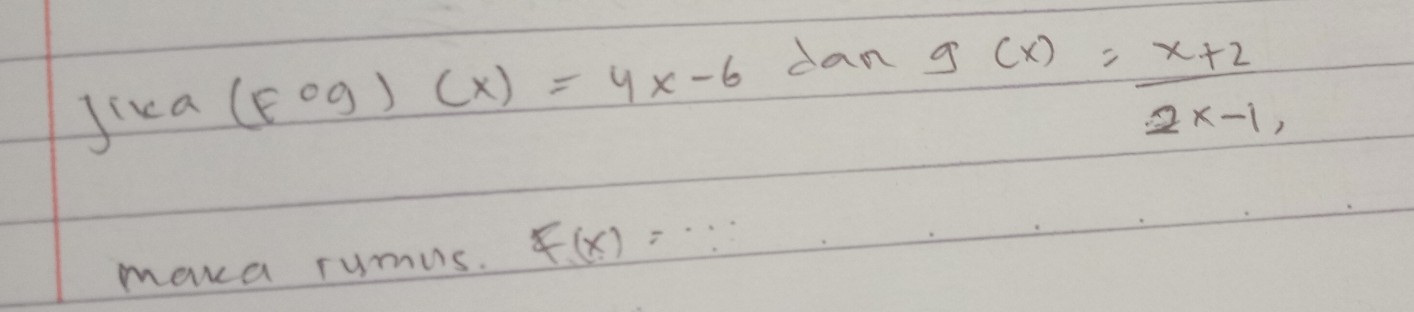 Jica (Fcirc g)(x)=4x-6 dan
g(x)= (x+2)/2x-1 , 
meva rumus. F(x)=·s