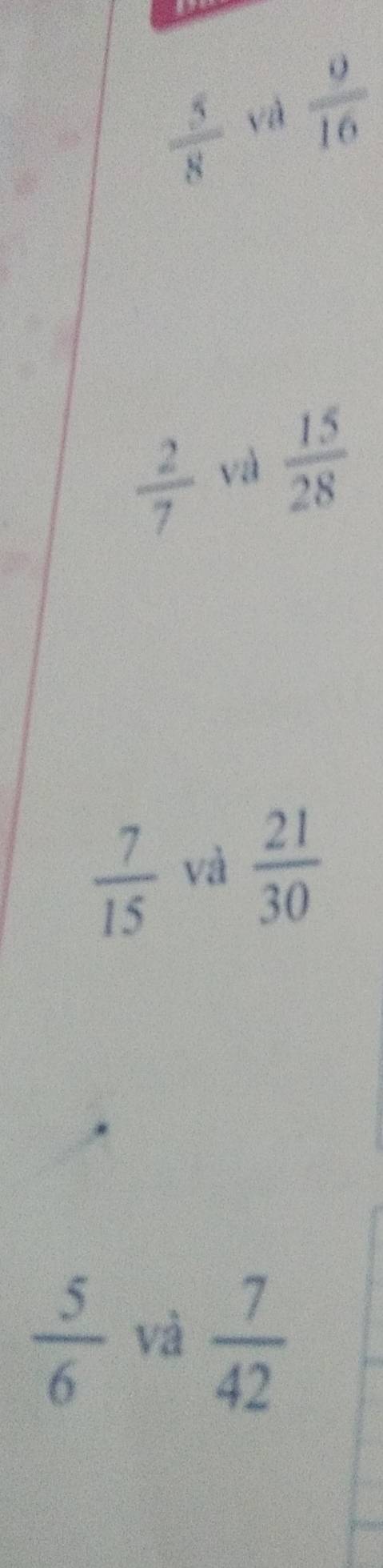  5/8  yà  9/16 
 2/7  và  15/28 
 7/15  và  21/30 
 5/6  và  7/42 