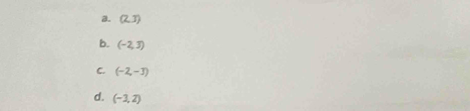 a. (2,3)
b. (-2,3)
C. (-2,-3)
d. (-3,2)