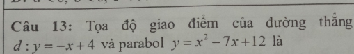 Tọa độ giao điểm của đường thăng
d:y=-x+4 và parabol y=x^2-7x+12 là