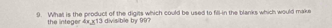 What is the product of the digits which could be used to fill-in the blanks which would make 
the integer 4x_ * 13 divisible by 99?