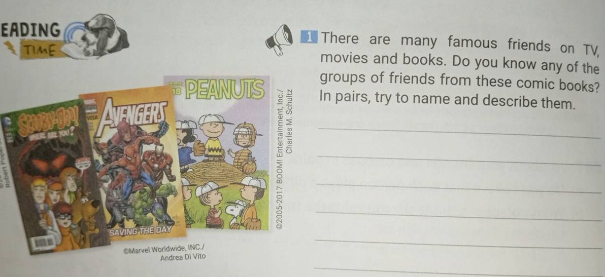 EADING 
There are many famous friends on TV 
TIME 
movies and books. Do you know any of the 
roups of friends from these comic books? 
pairs, try to name and describe them. 
_ 
_ 
_ 
_ 
_ 
_