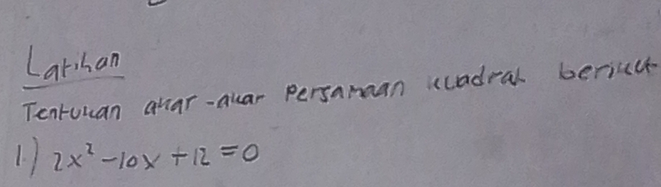 Lathan 
Tentuuan quar-ouar persamaan cladral beriall 
1 ) 2x^2-10x+12=0