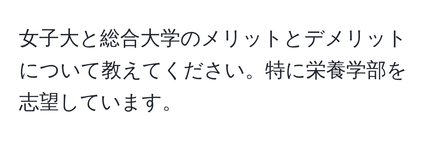 女子大と総合大学のメリットとデメリットについて教えてください。特に栄養学部を志望しています。